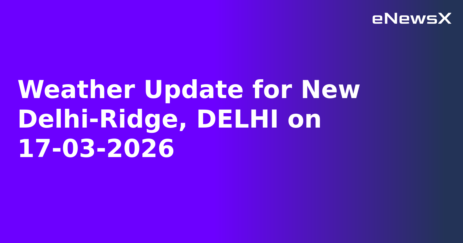 Weather Update for New Delhi-Ridge, DELHI on 17-03-2026