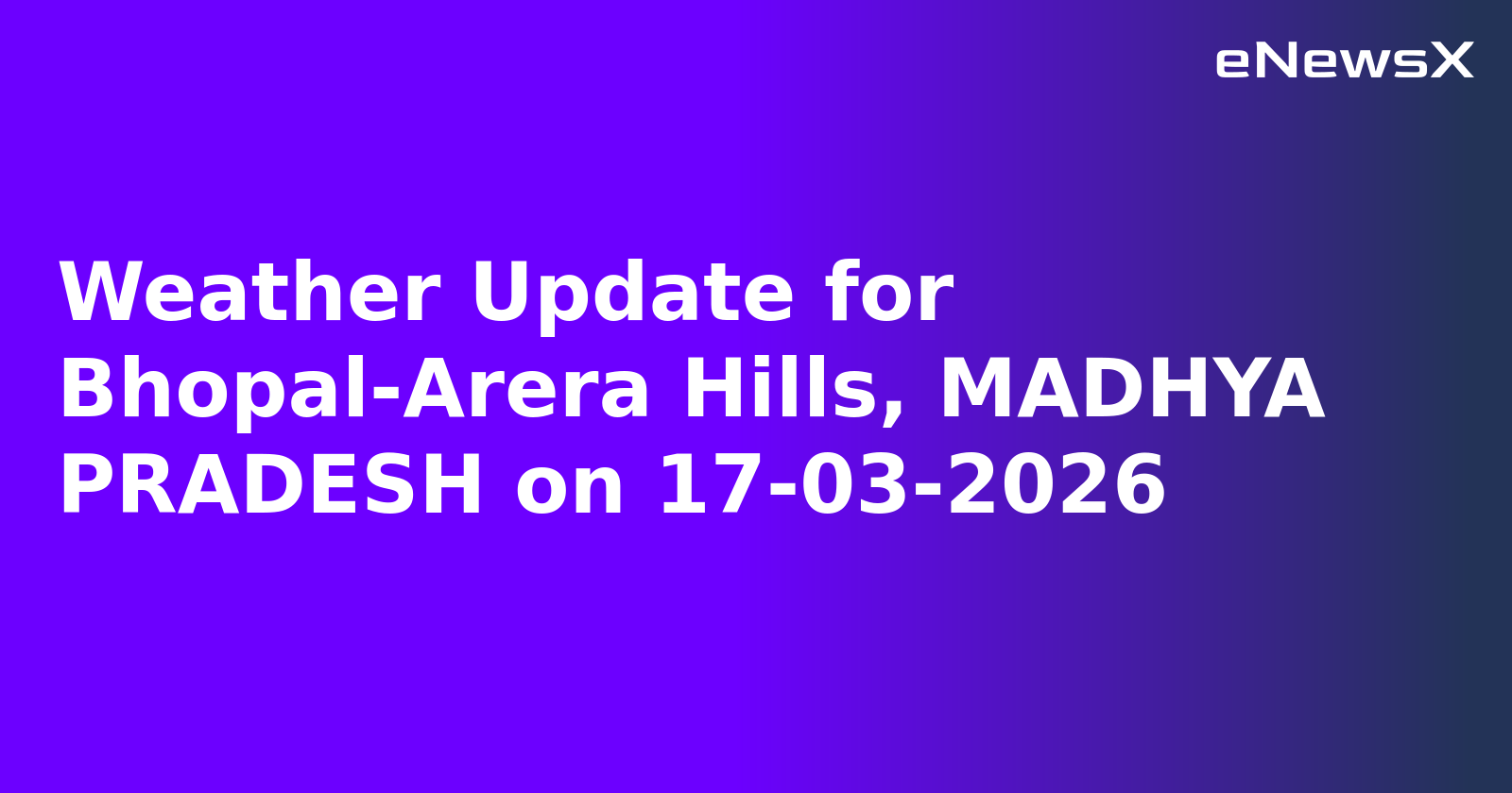 Weather Update for Bhopal-Arera Hills, MADHYA PRADESH on 17-03-2026