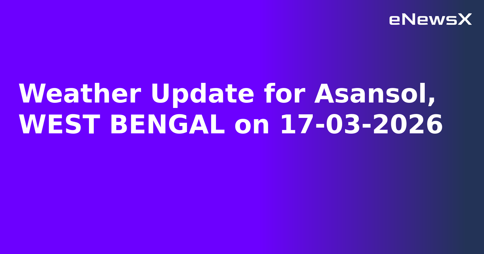 Weather Update for Asansol, WEST BENGAL on 17-03-2026