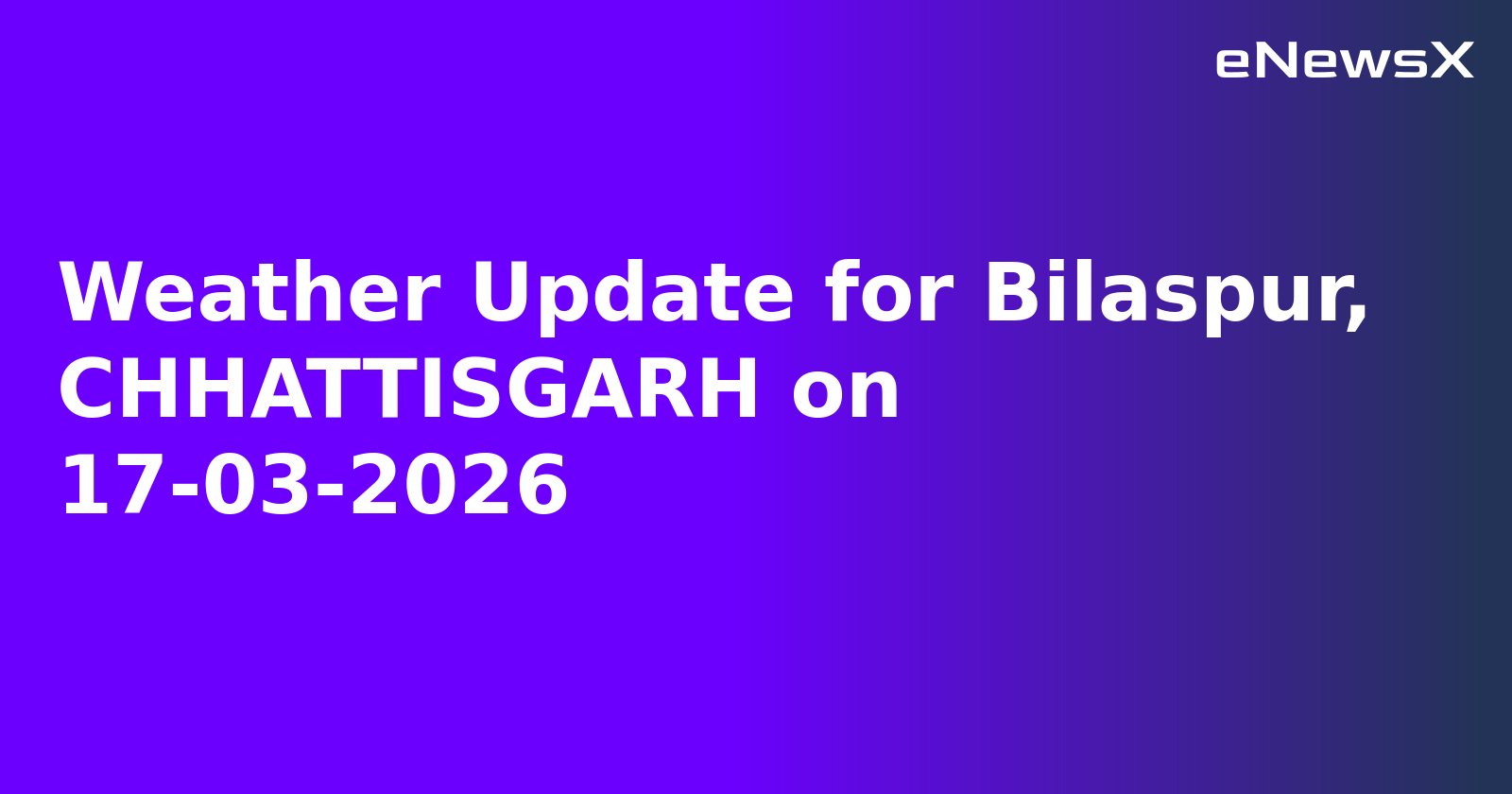 Weather Update for Bilaspur, CHHATTISGARH on 17-03-2026