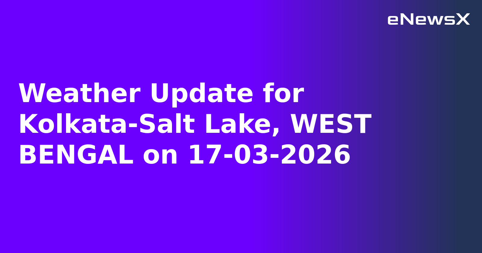 Weather Update for Kolkata-Salt Lake, WEST BENGAL on 17-03-2026
