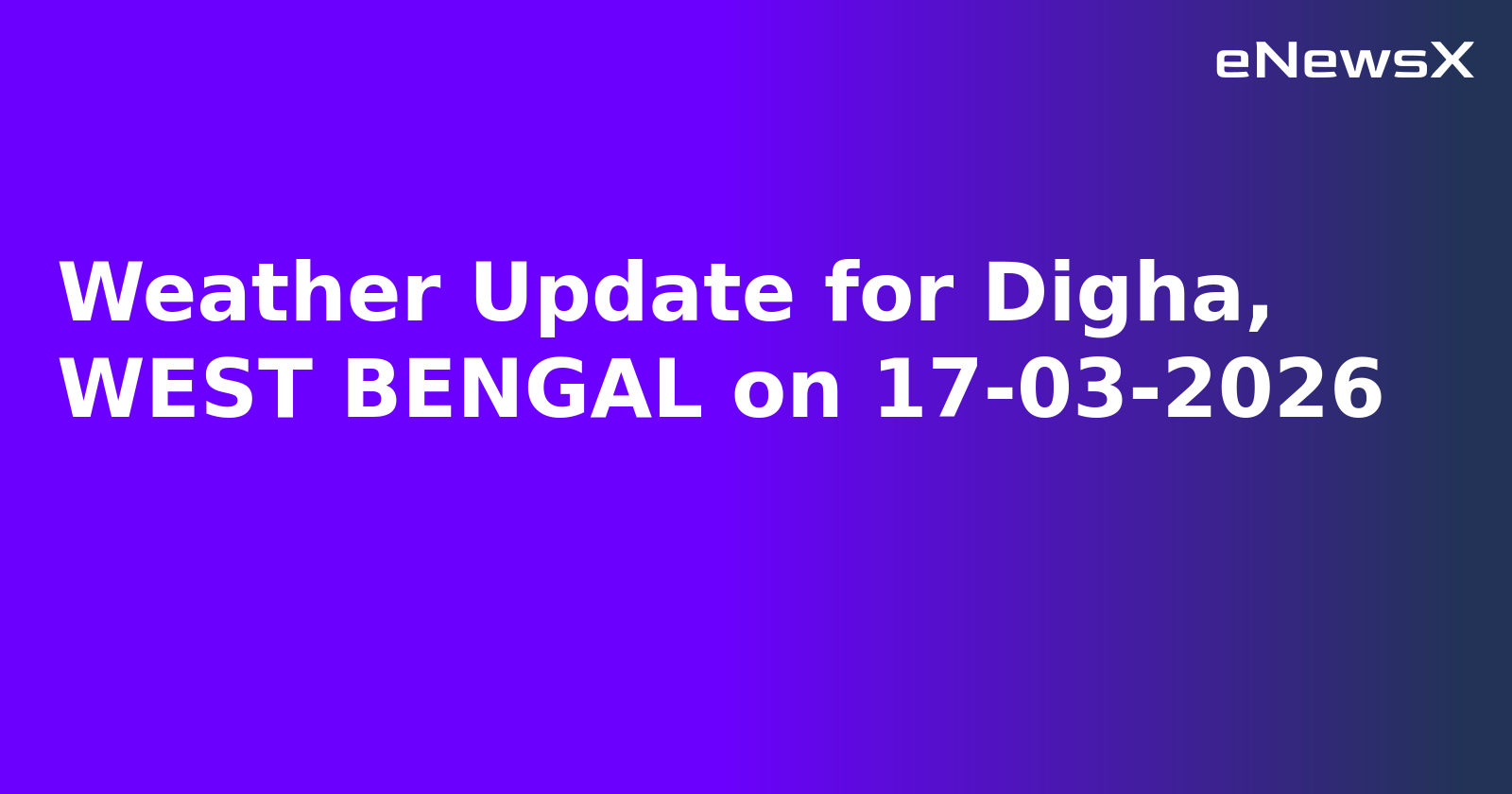 Weather Update for Digha, WEST BENGAL on 17-03-2026