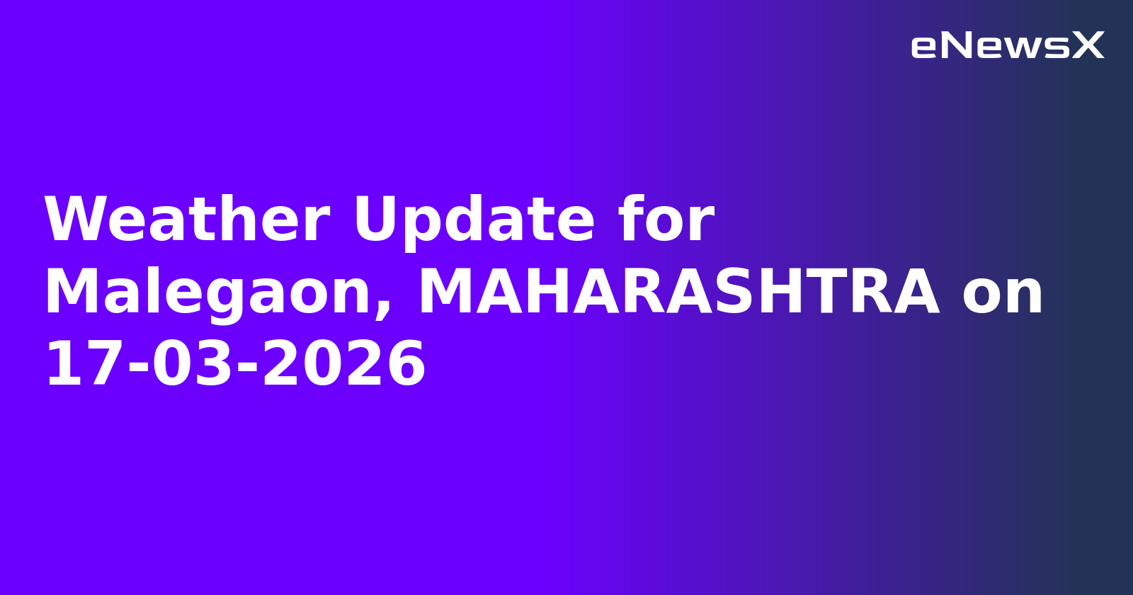 Weather Update for Malegaon, MAHARASHTRA on 17-03-2026