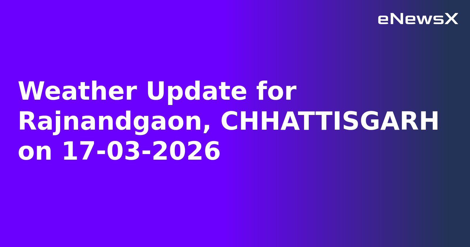 Weather Update for Rajnandgaon, CHHATTISGARH on 17-03-2026