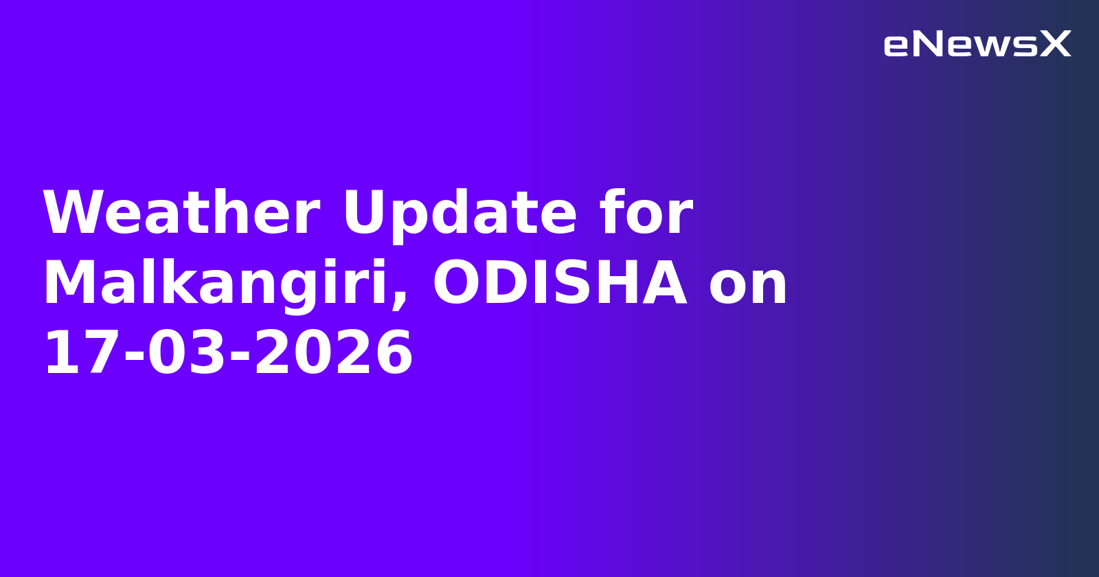 Weather Update for Malkangiri, ODISHA on 17-03-2026