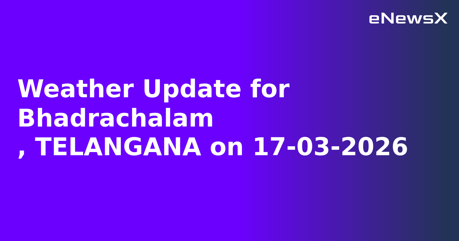 Weather Update for Bhadrachalam
, TELANGANA on 17-03-2026