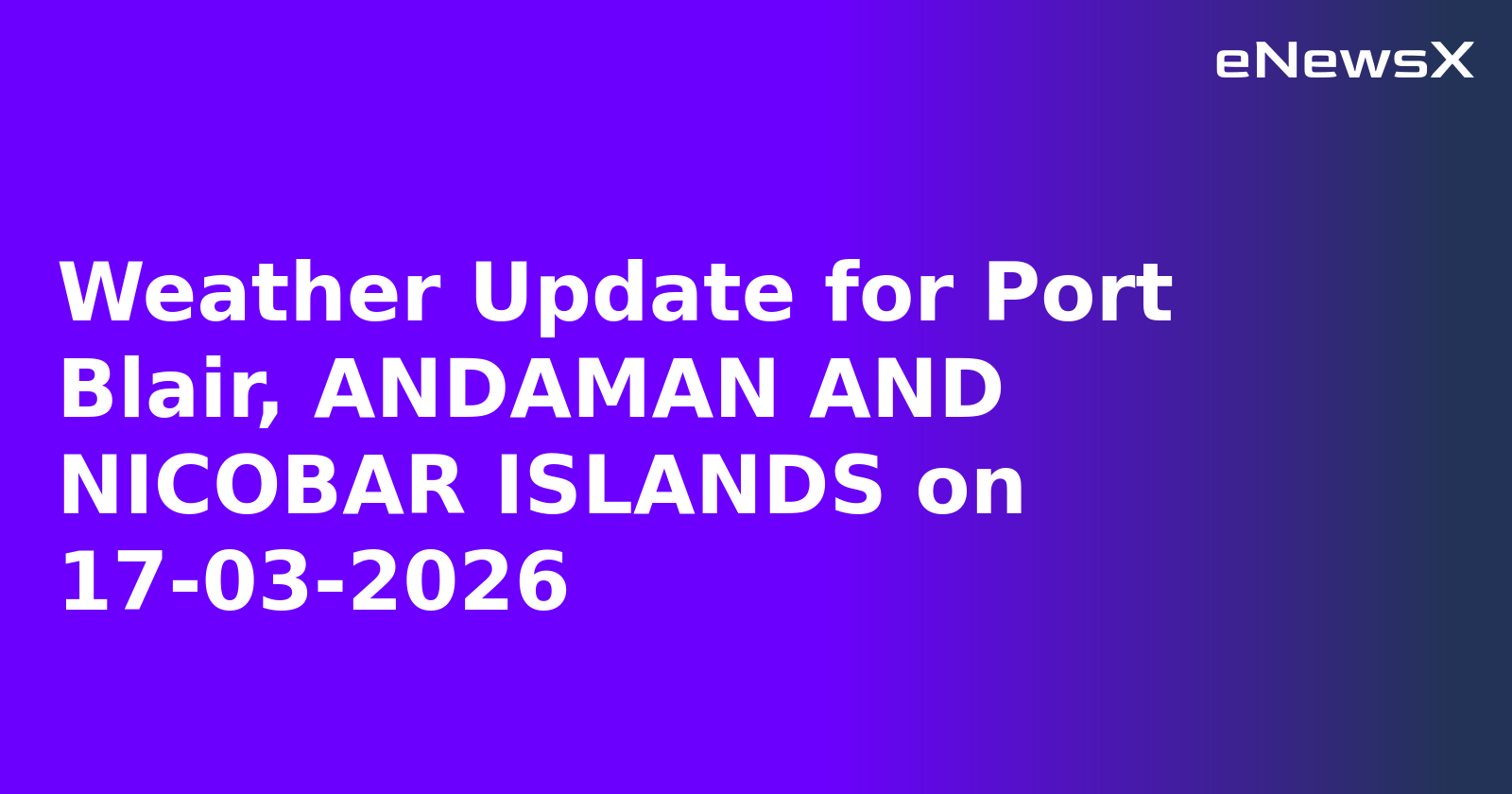 Weather Update for Port Blair, ANDAMAN AND NICOBAR ISLANDS on 17-03-2026