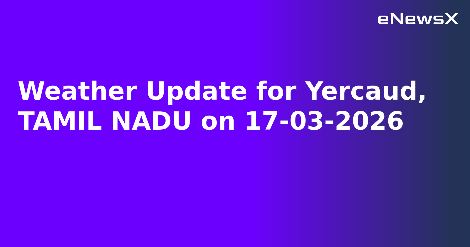 Weather Update for Yercaud, TAMIL NADU on 17-03-2026