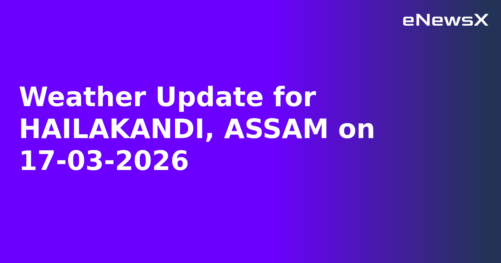 Weather Update for HAILAKANDI, ASSAM on 17-03-2026