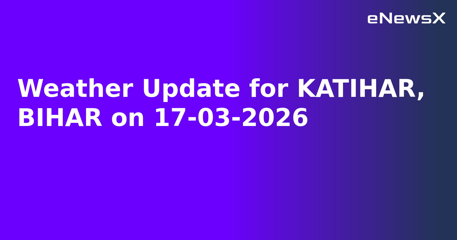 Weather Update for KATIHAR, BIHAR on 17-03-2026
