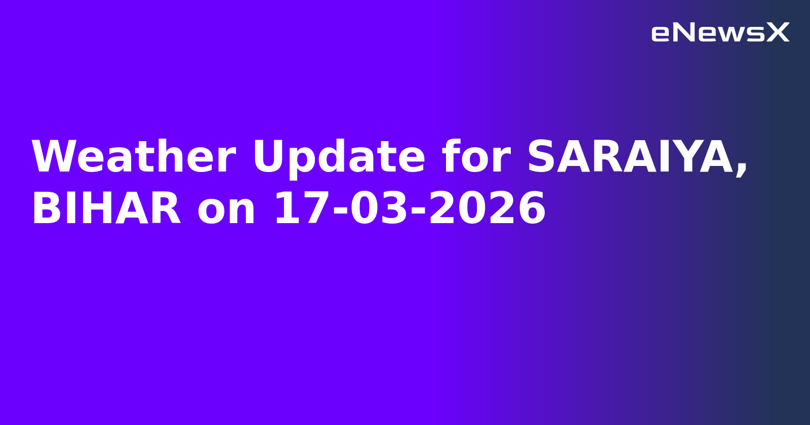Weather Update for SARAIYA, BIHAR on 17-03-2026