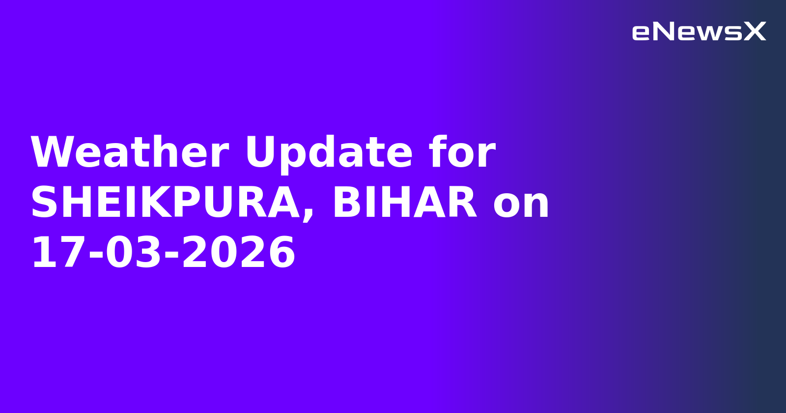 Weather Update for SHEIKPURA, BIHAR on 17-03-2026