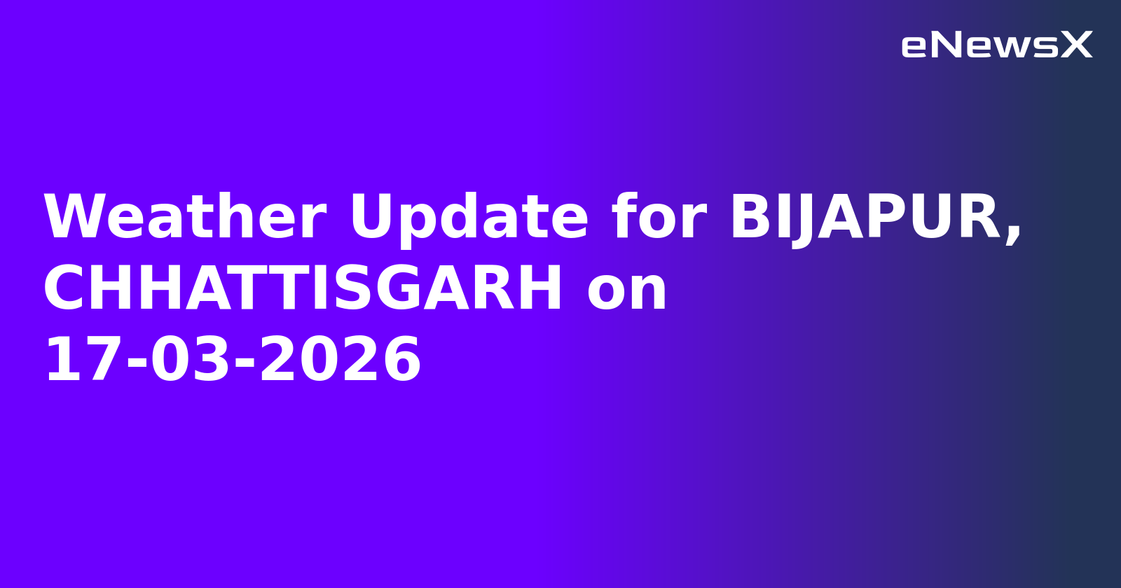 Weather Update for BIJAPUR, CHHATTISGARH on 17-03-2026