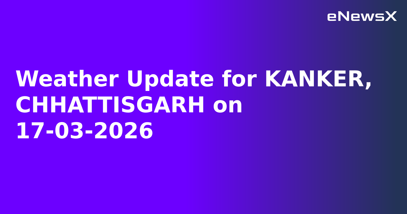 Weather Update for KANKER, CHHATTISGARH on 17-03-2026