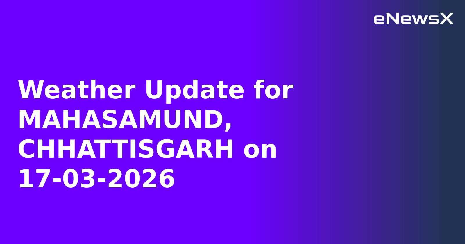 Weather Update for MAHASAMUND, CHHATTISGARH on 17-03-2026