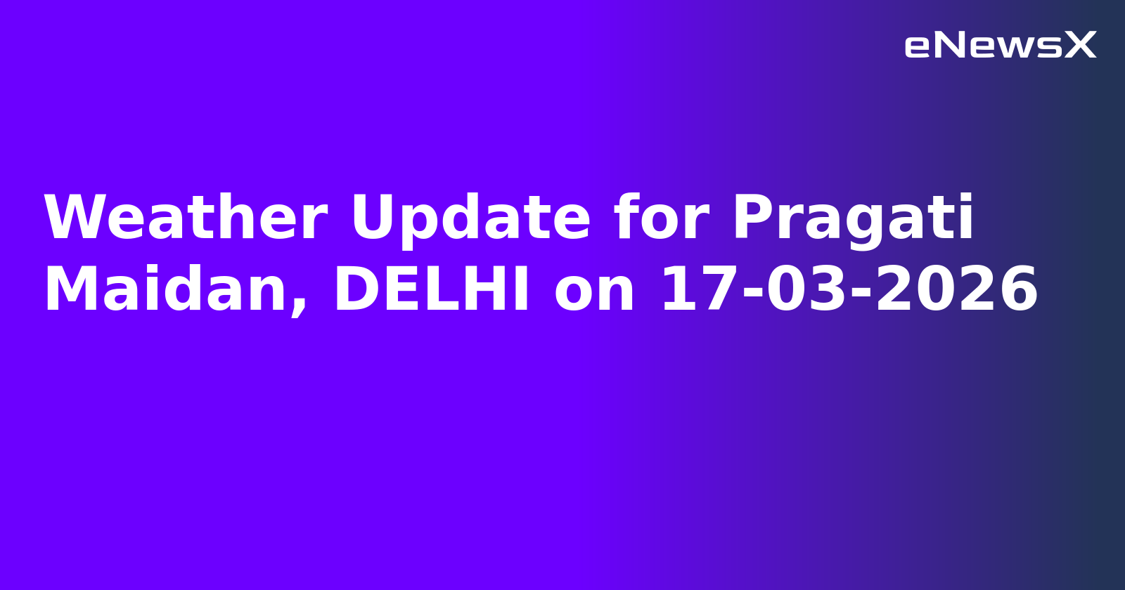 Weather Update for Pragati Maidan, DELHI on 17-03-2026