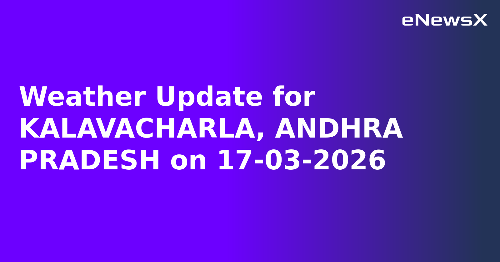 Weather Update for KALAVACHARLA, ANDHRA PRADESH on 17-03-2026