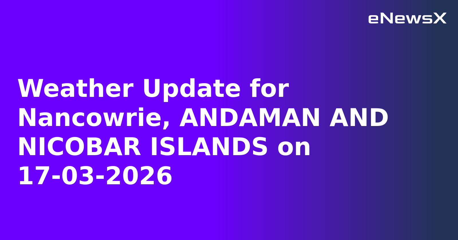 Weather Update for Nancowrie, ANDAMAN AND NICOBAR ISLANDS on 17-03-2026