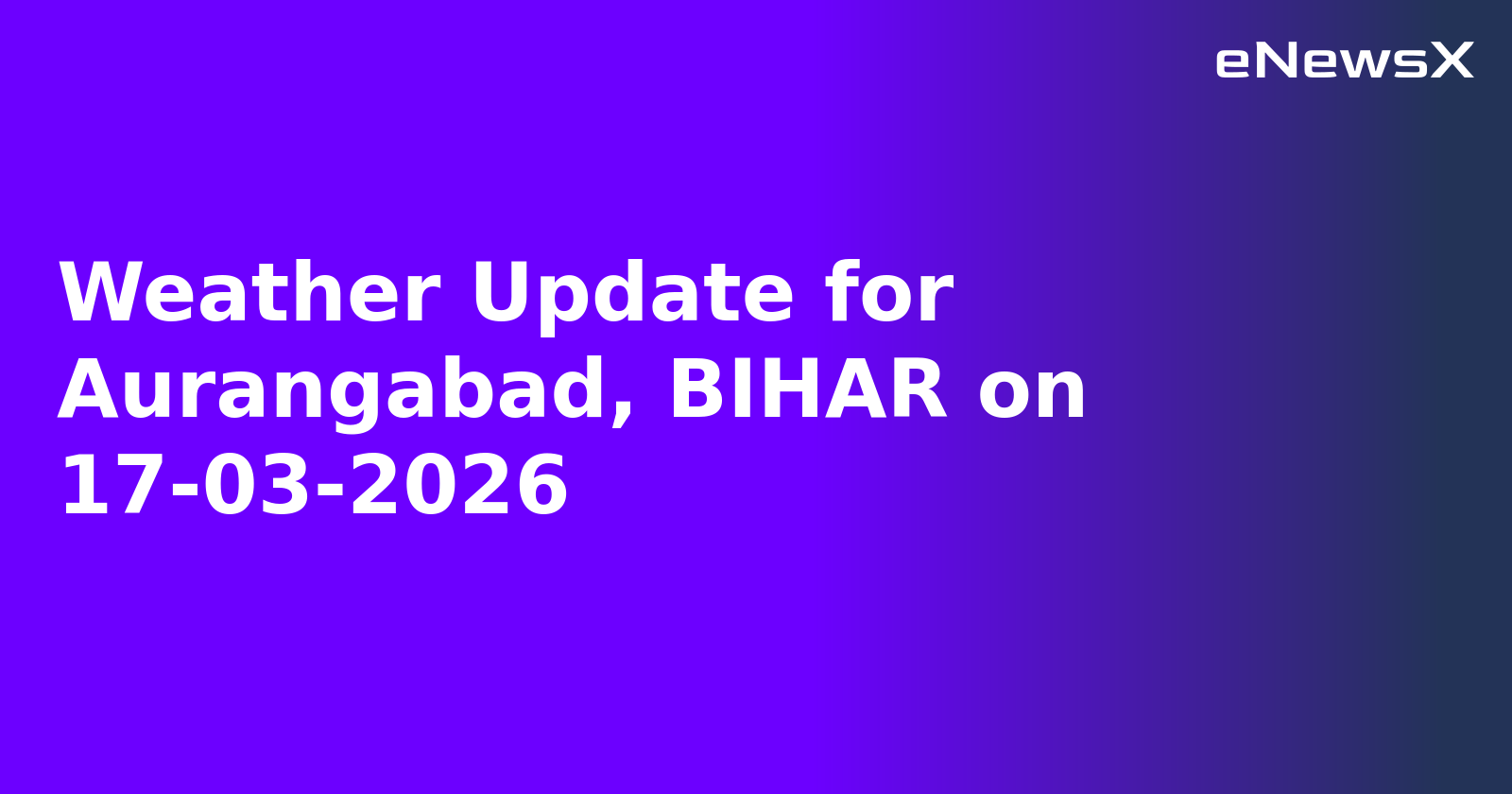 Weather Update for Aurangabad, BIHAR on 17-03-2026