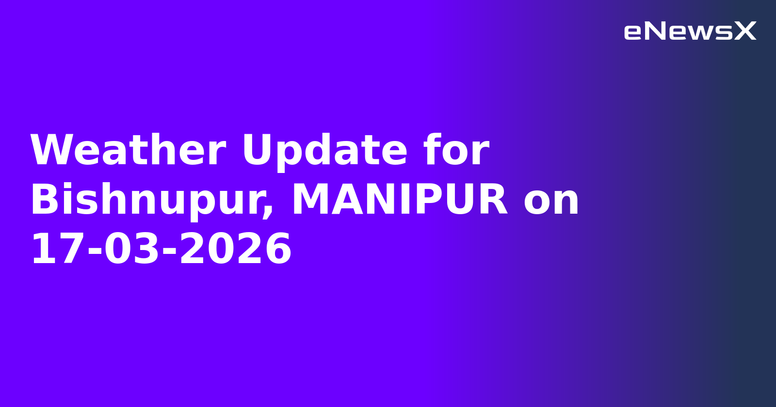 Weather Update for Bishnupur, MANIPUR on 17-03-2026