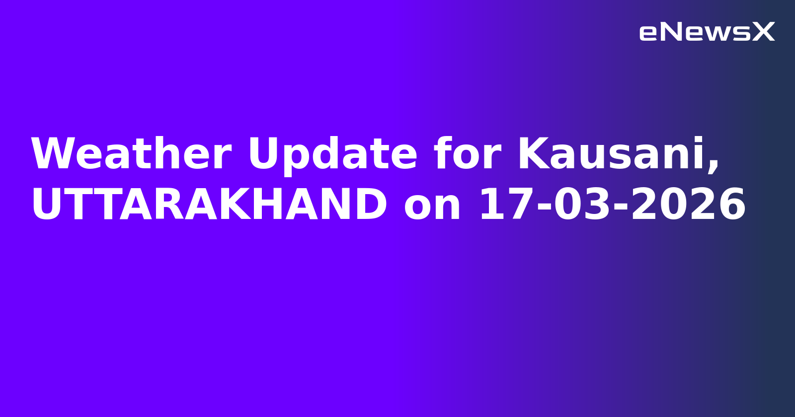 Weather Update for Kausani, UTTARAKHAND on 17-03-2026