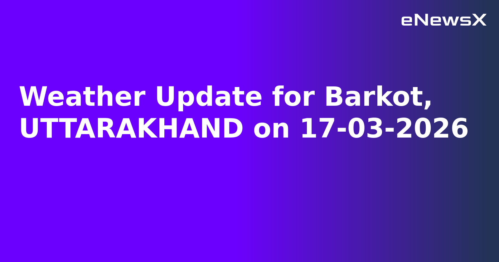 Weather Update for Barkot, UTTARAKHAND on 17-03-2026