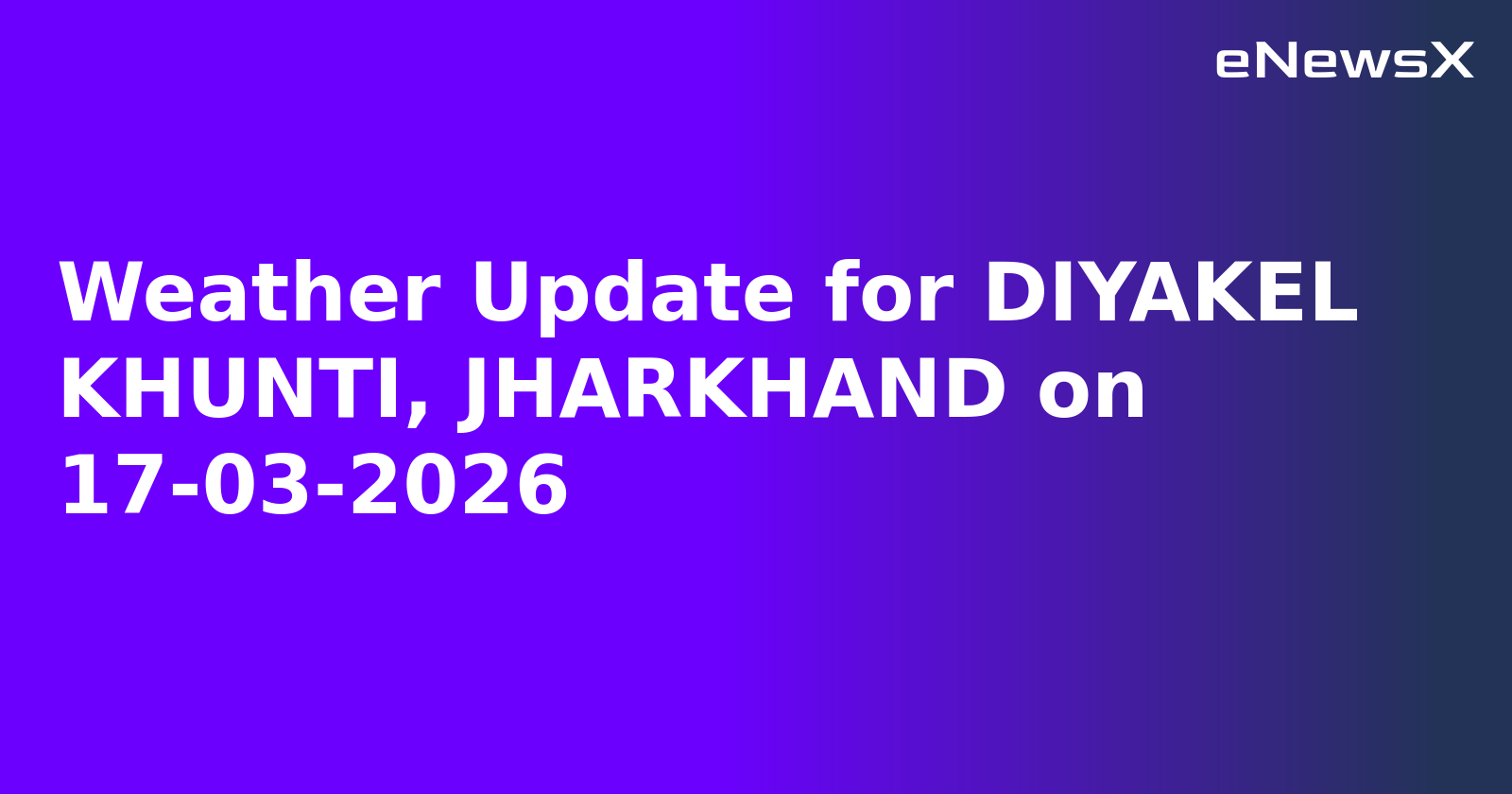 Weather Update for DIYAKEL KHUNTI, JHARKHAND on 17-03-2026