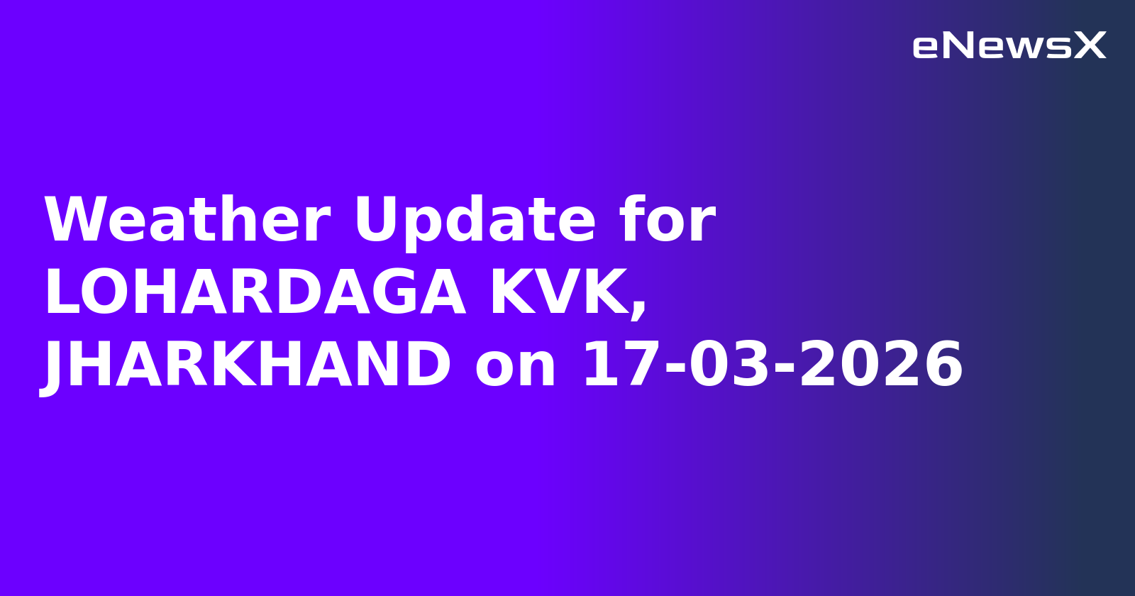 Weather Update for LOHARDAGA KVK, JHARKHAND on 17-03-2026