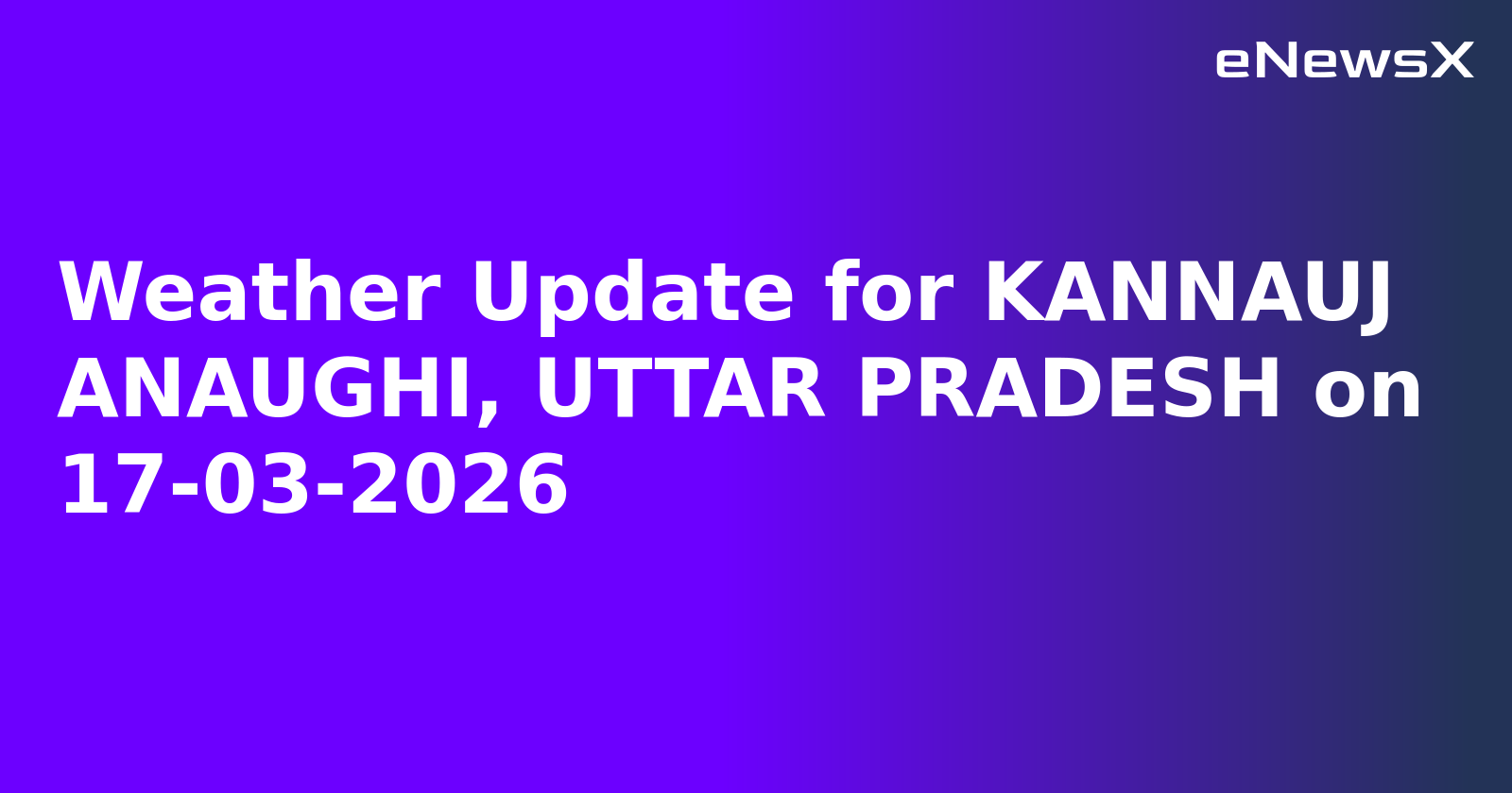 Weather Update for KANNAUJ ANAUGHI, UTTAR PRADESH on 17-03-2026