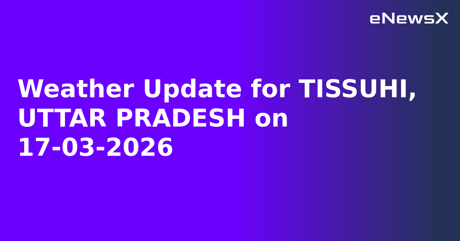 Weather Update for TISSUHI, UTTAR PRADESH on 17-03-2026