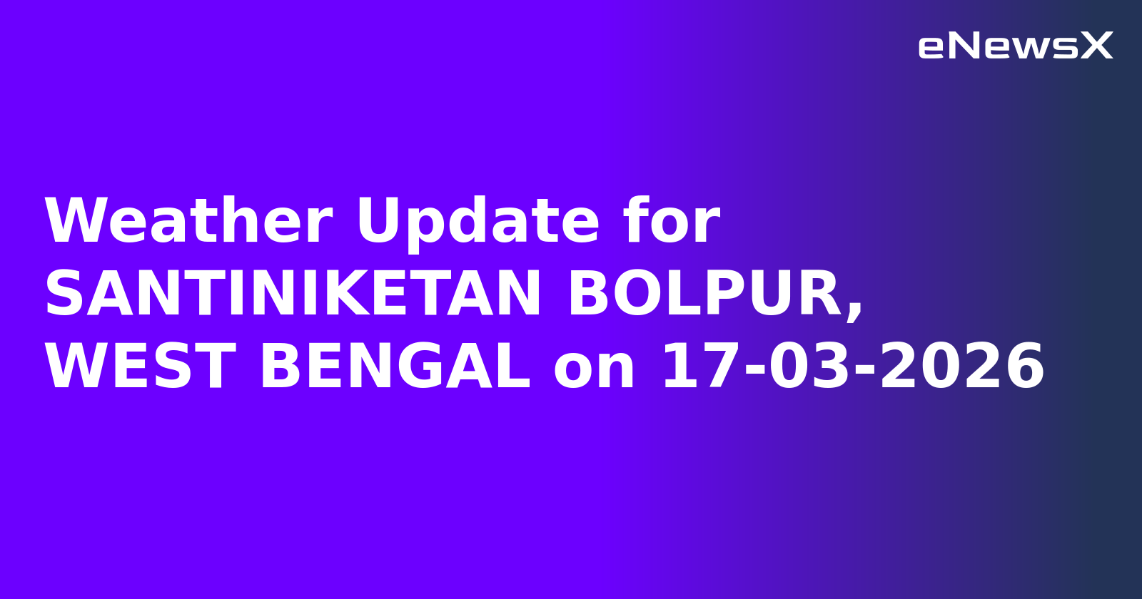 Weather Update for SANTINIKETAN BOLPUR, WEST BENGAL on 17-03-2026
