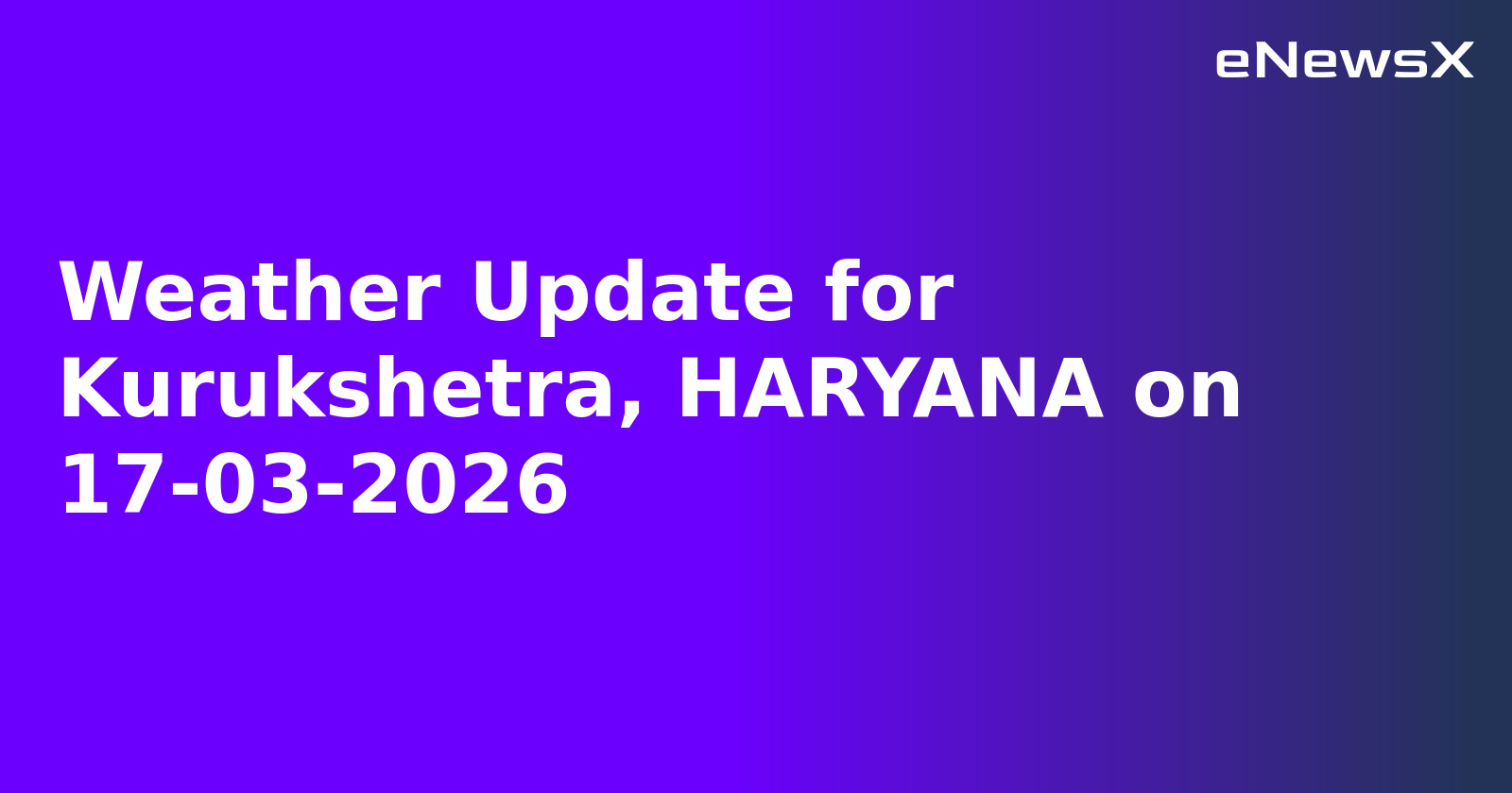 Weather Update for Kurukshetra, HARYANA on 17-03-2026