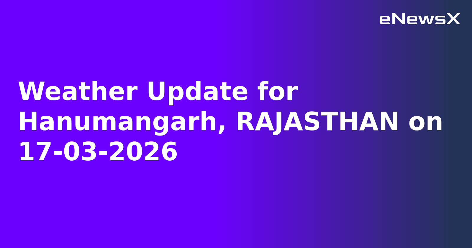 Weather Update for Hanumangarh, RAJASTHAN on 17-03-2026