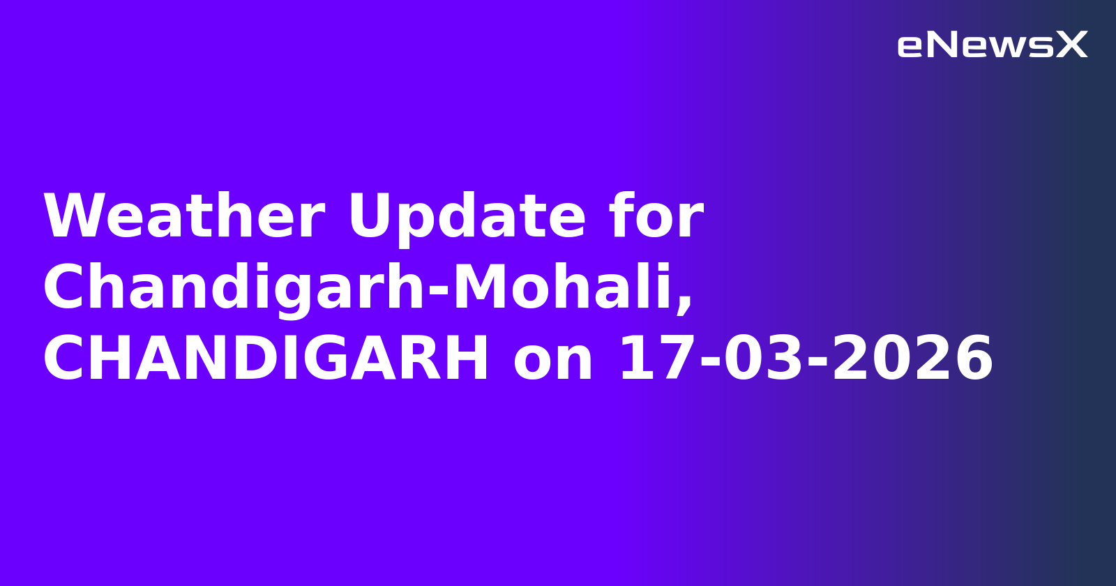Weather Update for Chandigarh-Mohali, CHANDIGARH on 17-03-2026