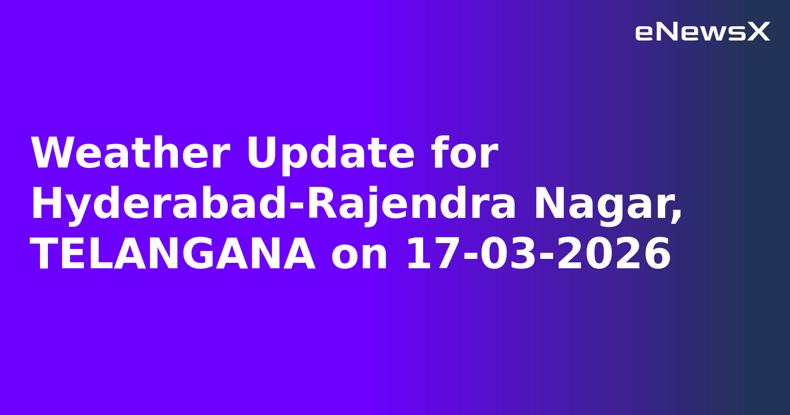 Weather Update for Hyderabad-Rajendra Nagar, TELANGANA on 17-03-2026