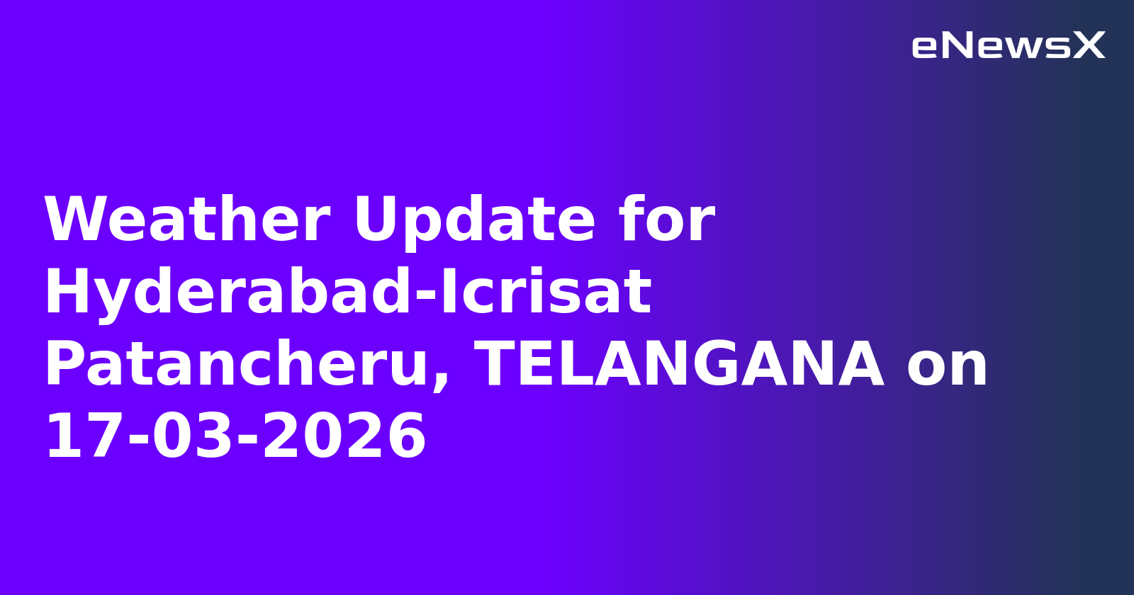 Weather Update for Hyderabad-Icrisat Patancheru, TELANGANA on 17-03-2026