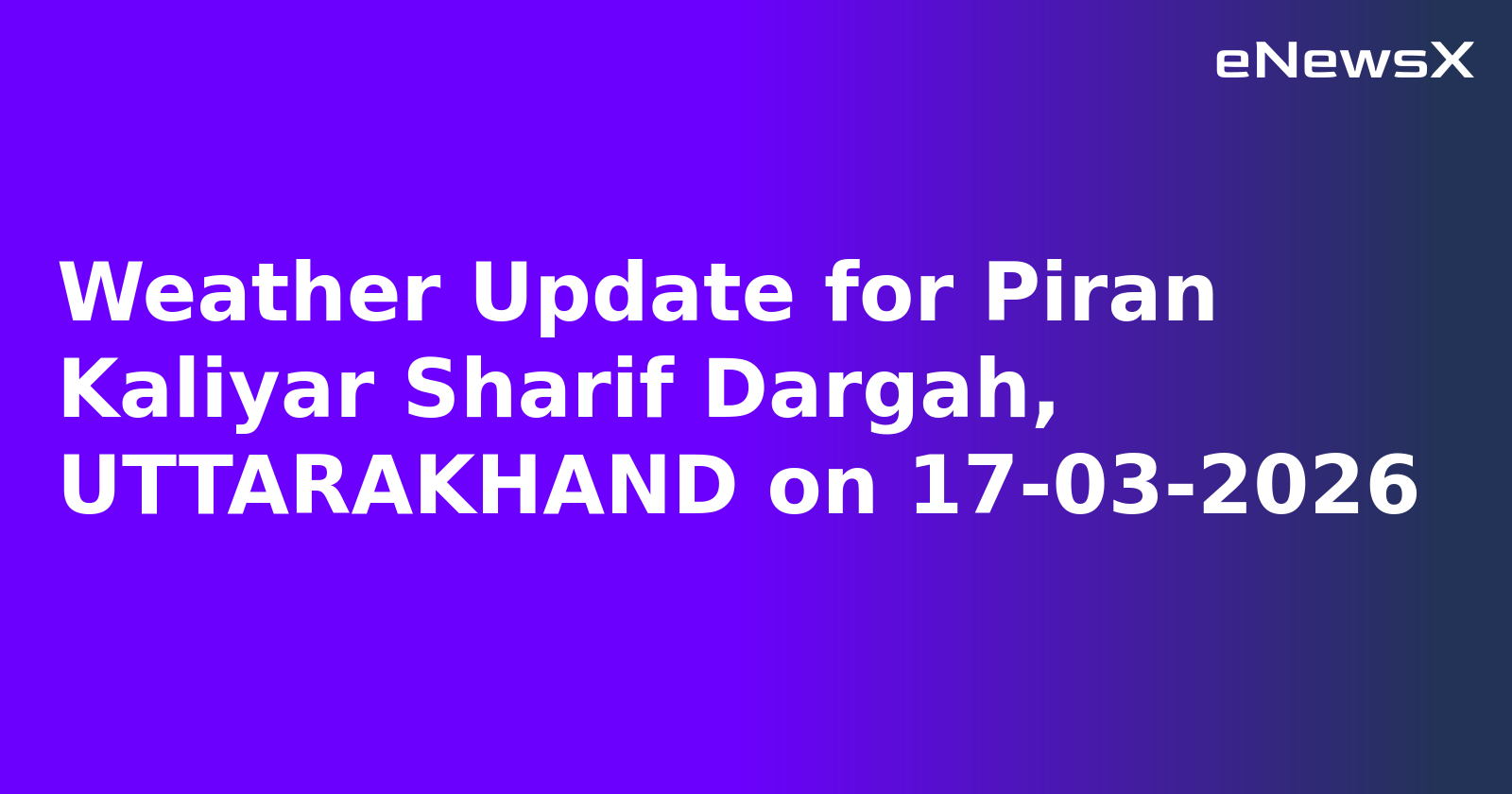 Weather Update for Piran Kaliyar Sharif Dargah, UTTARAKHAND on 17-03-2026
