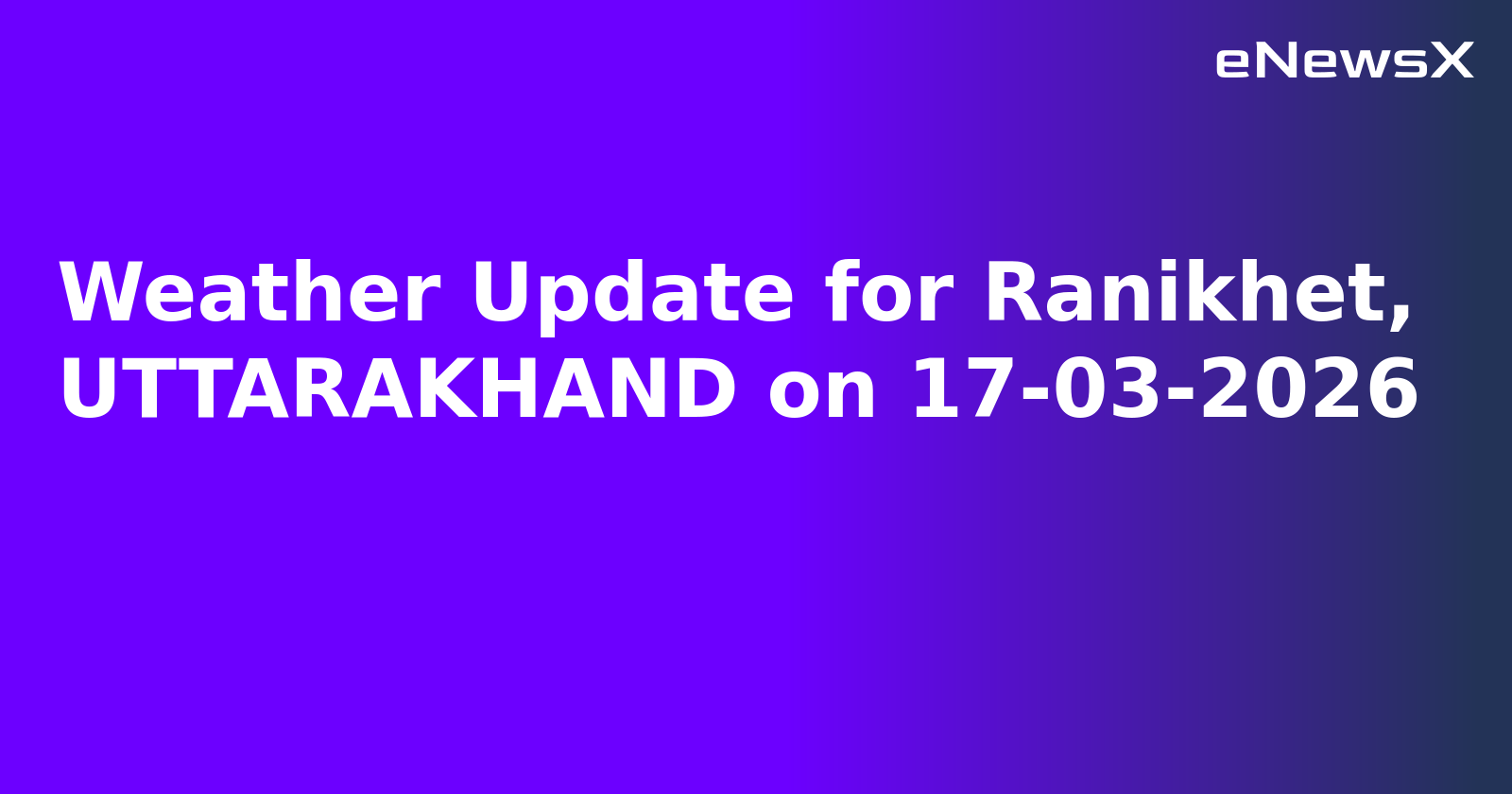 Weather Update for Ranikhet, UTTARAKHAND on 17-03-2026