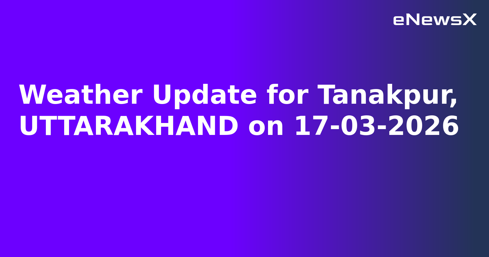 Weather Update for Tanakpur, UTTARAKHAND on 17-03-2026