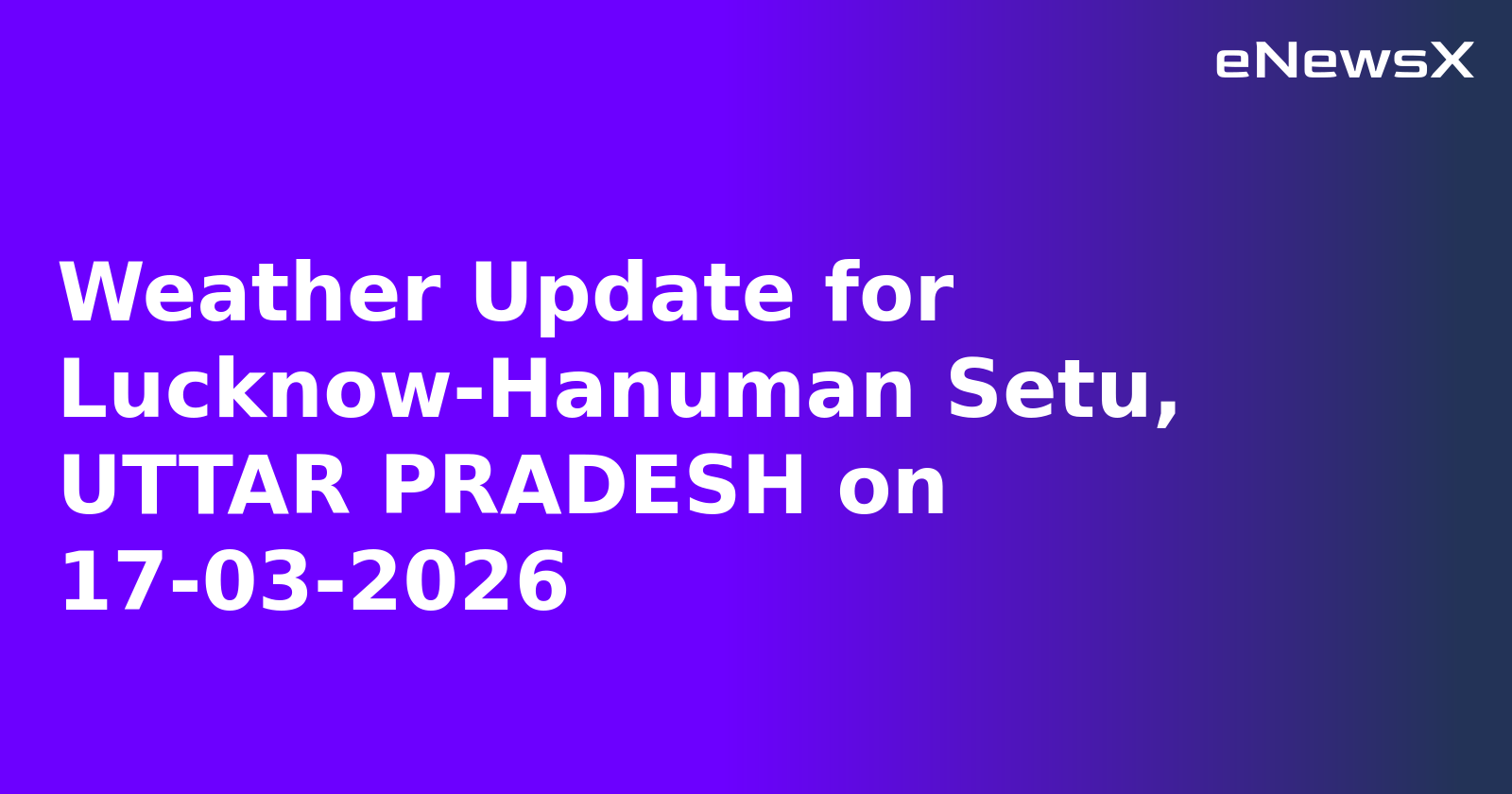 Weather Update for Lucknow-Hanuman Setu, UTTAR PRADESH on 17-03-2026