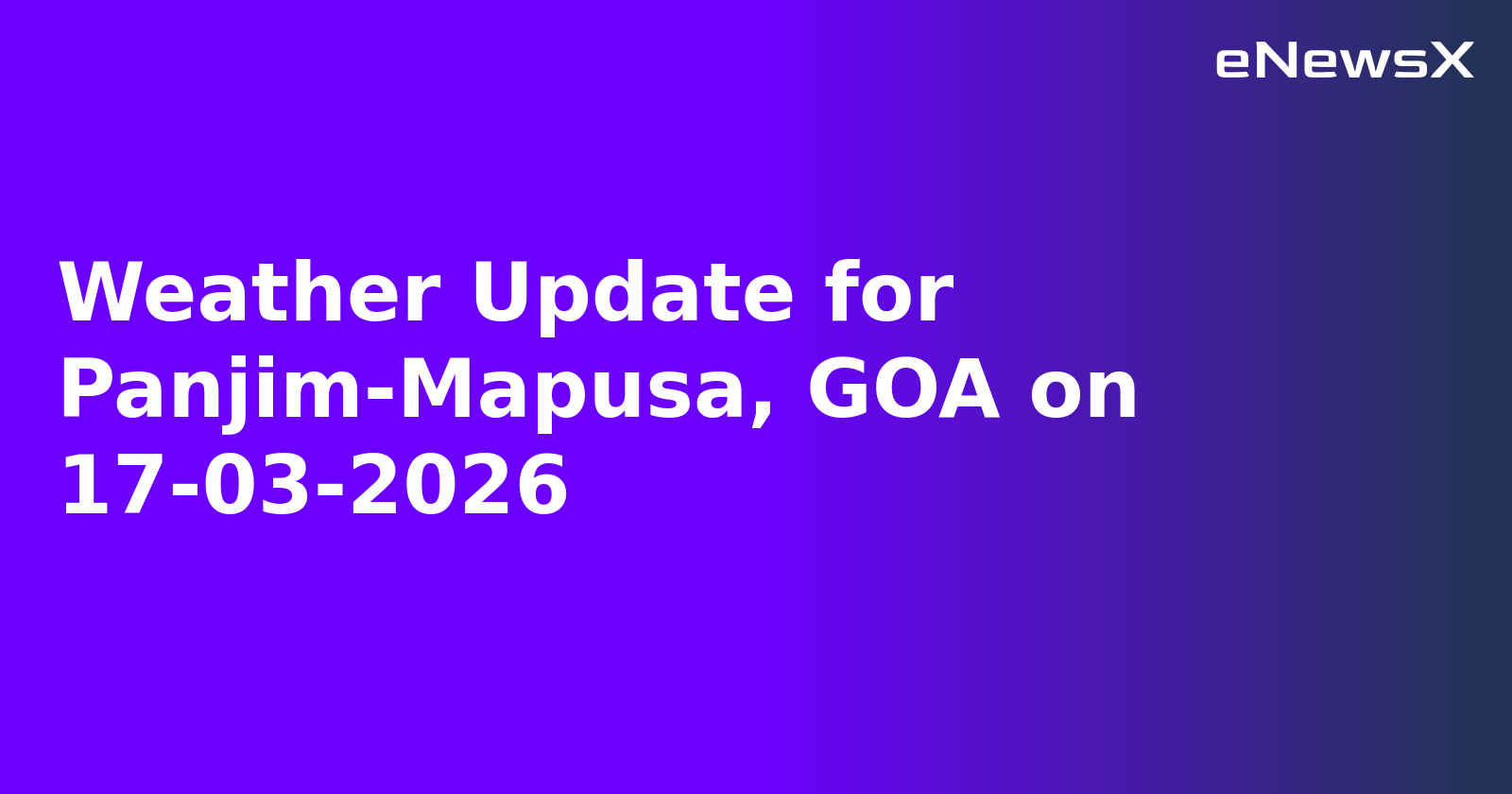 Weather Update for Panjim-Mapusa, GOA on 17-03-2026