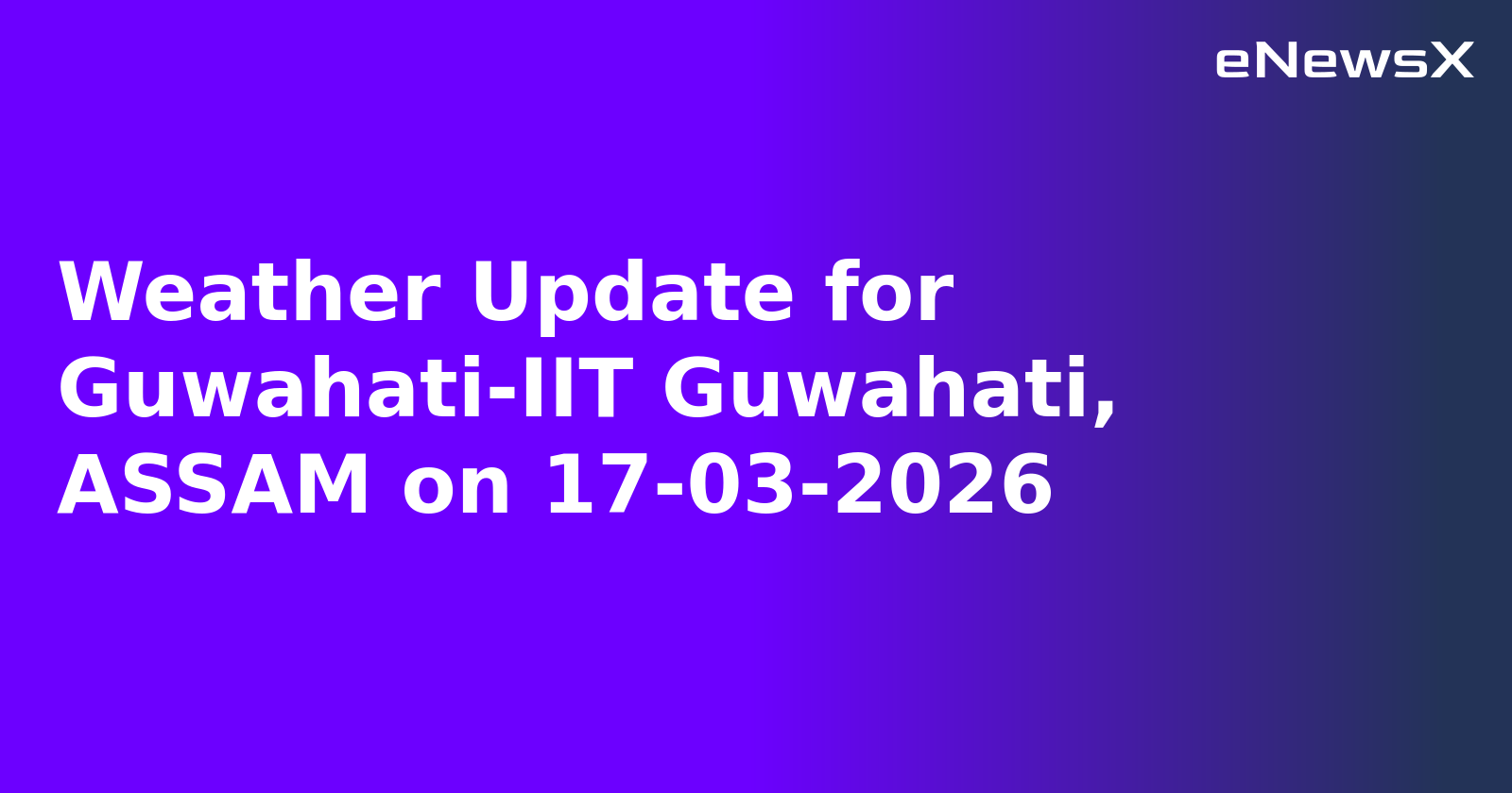 Weather Update for Guwahati-IIT Guwahati, ASSAM on 17-03-2026