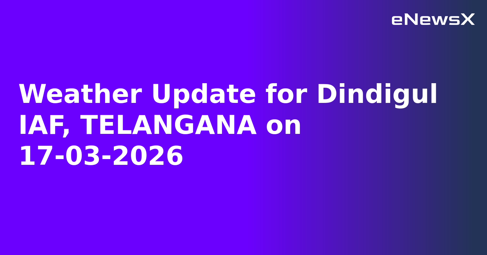 Weather Update for Dindigul IAF, TELANGANA on 17-03-2026