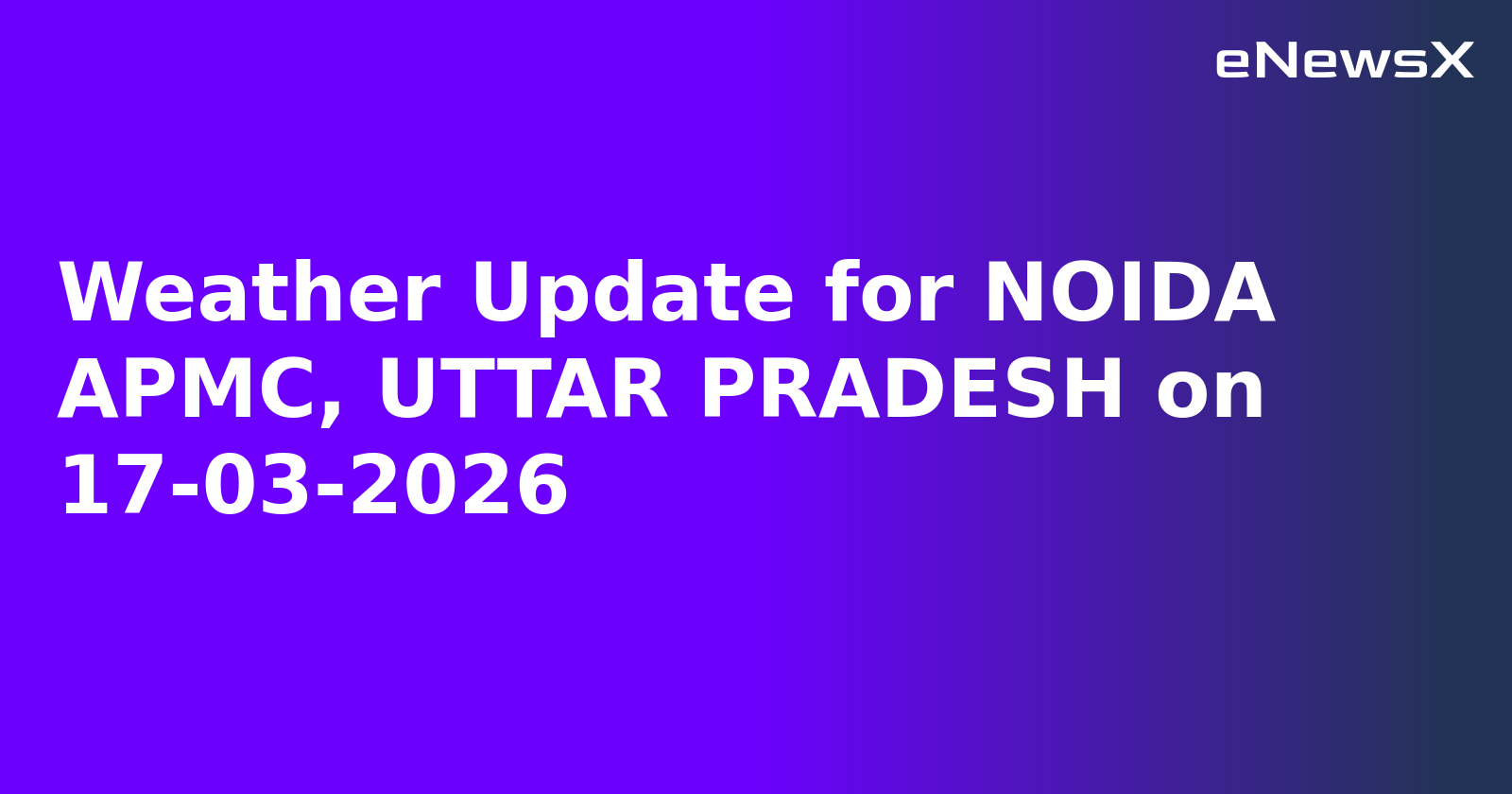 Weather Update for NOIDA APMC, UTTAR PRADESH on 17-03-2026