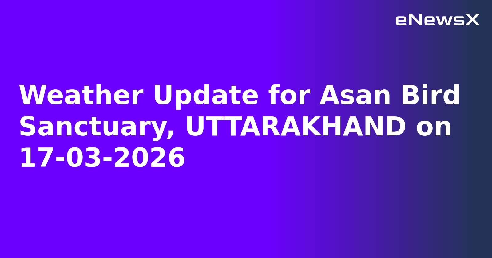 Weather Update for Asan Bird Sanctuary, UTTARAKHAND on 17-03-2026