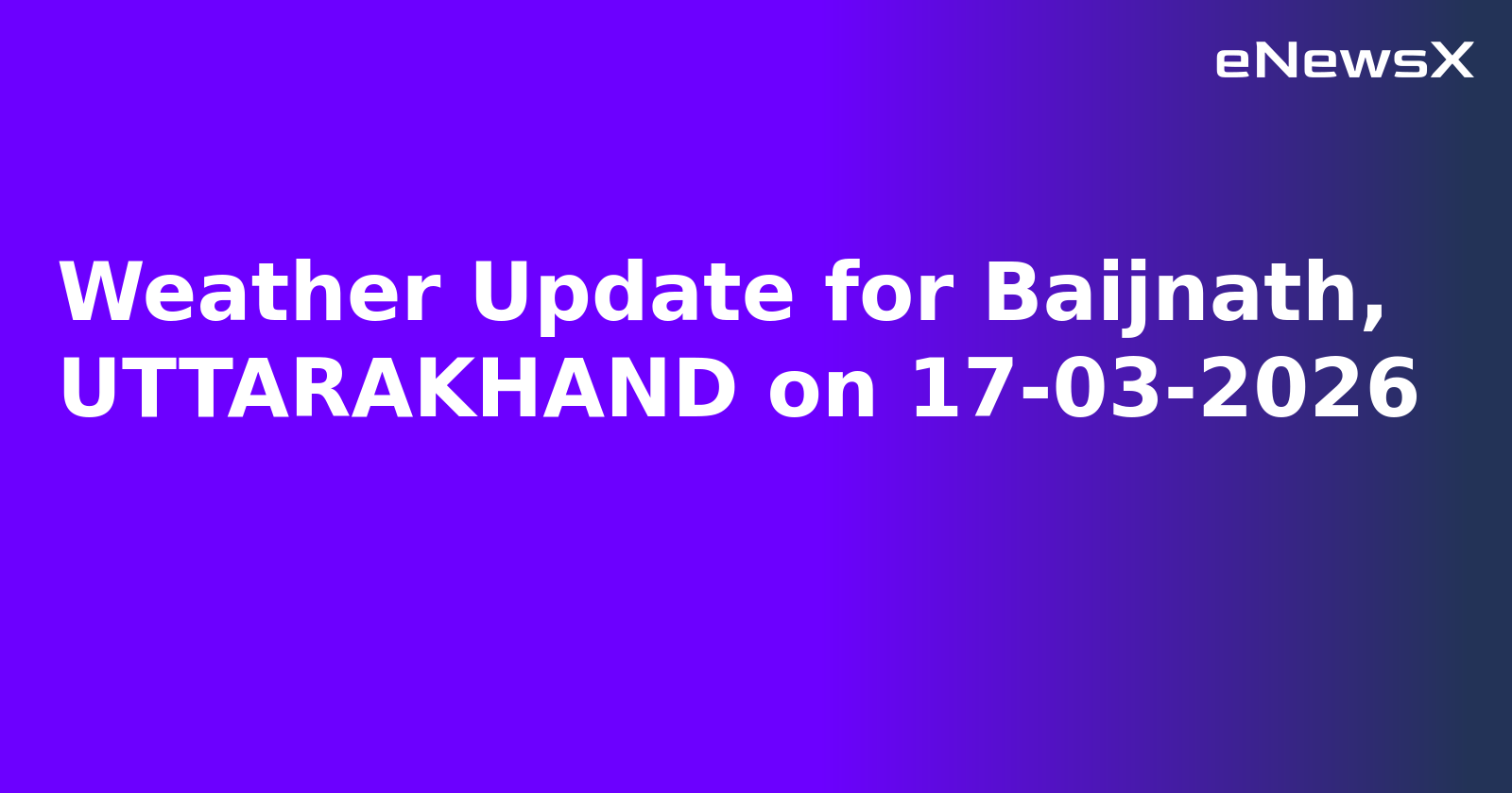 Weather Update for Baijnath, UTTARAKHAND on 17-03-2026