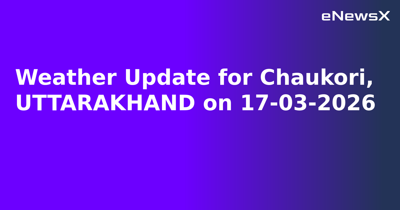 Weather Update for Chaukori, UTTARAKHAND on 17-03-2026