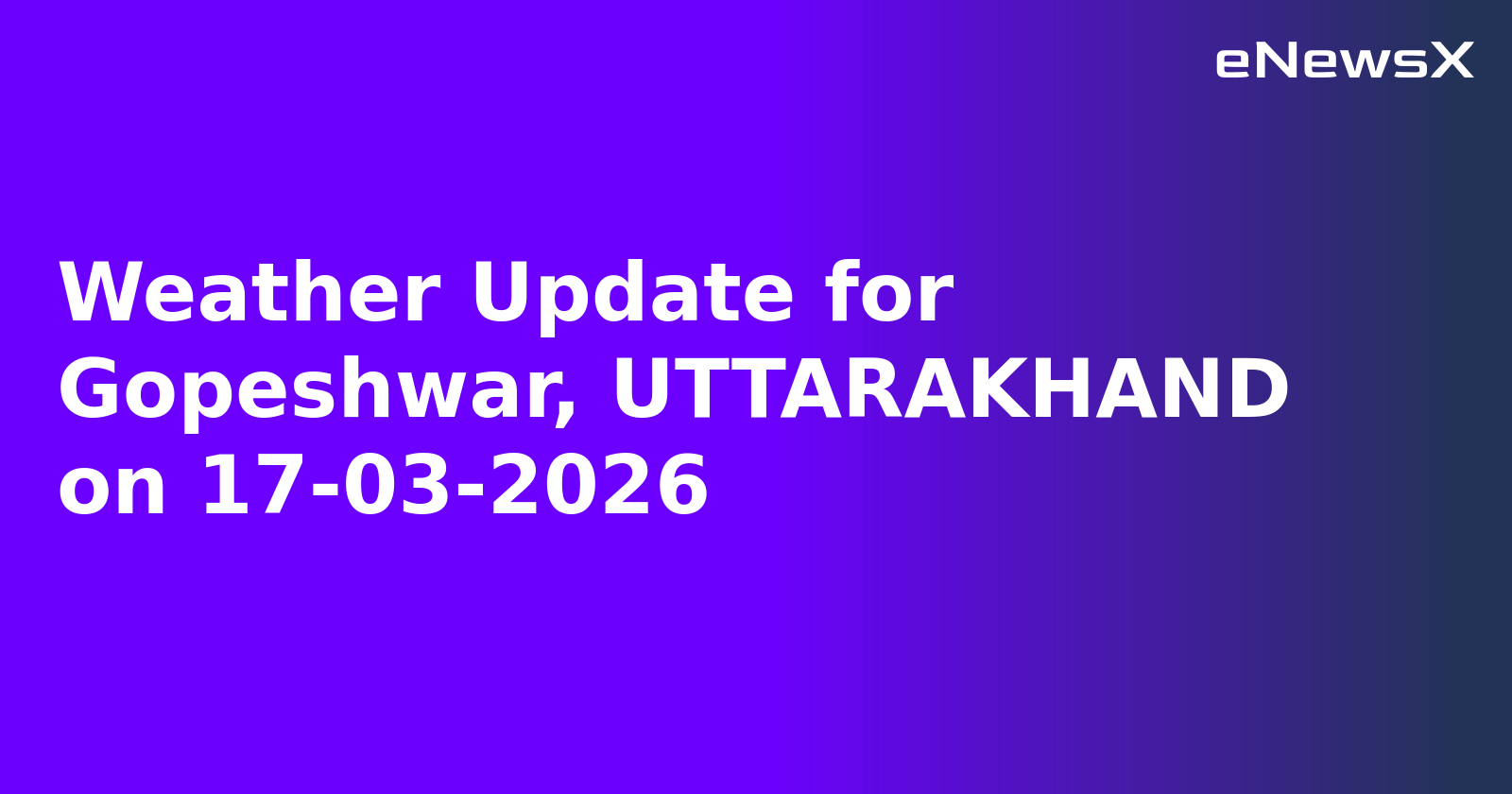 Weather Update for Gopeshwar, UTTARAKHAND on 17-03-2026