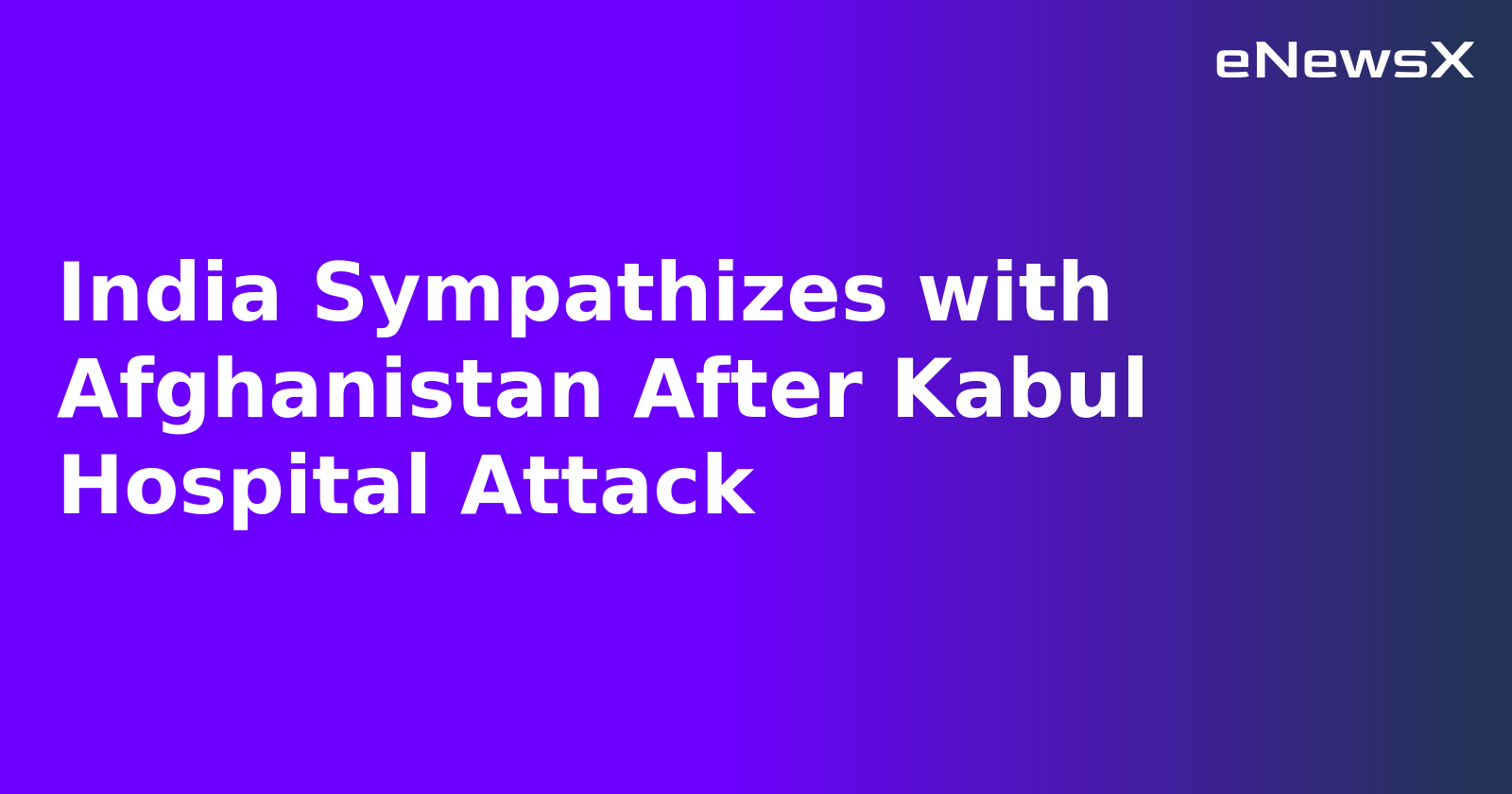 India Sympathizes with Afghanistan After Kabul Hospital Attack