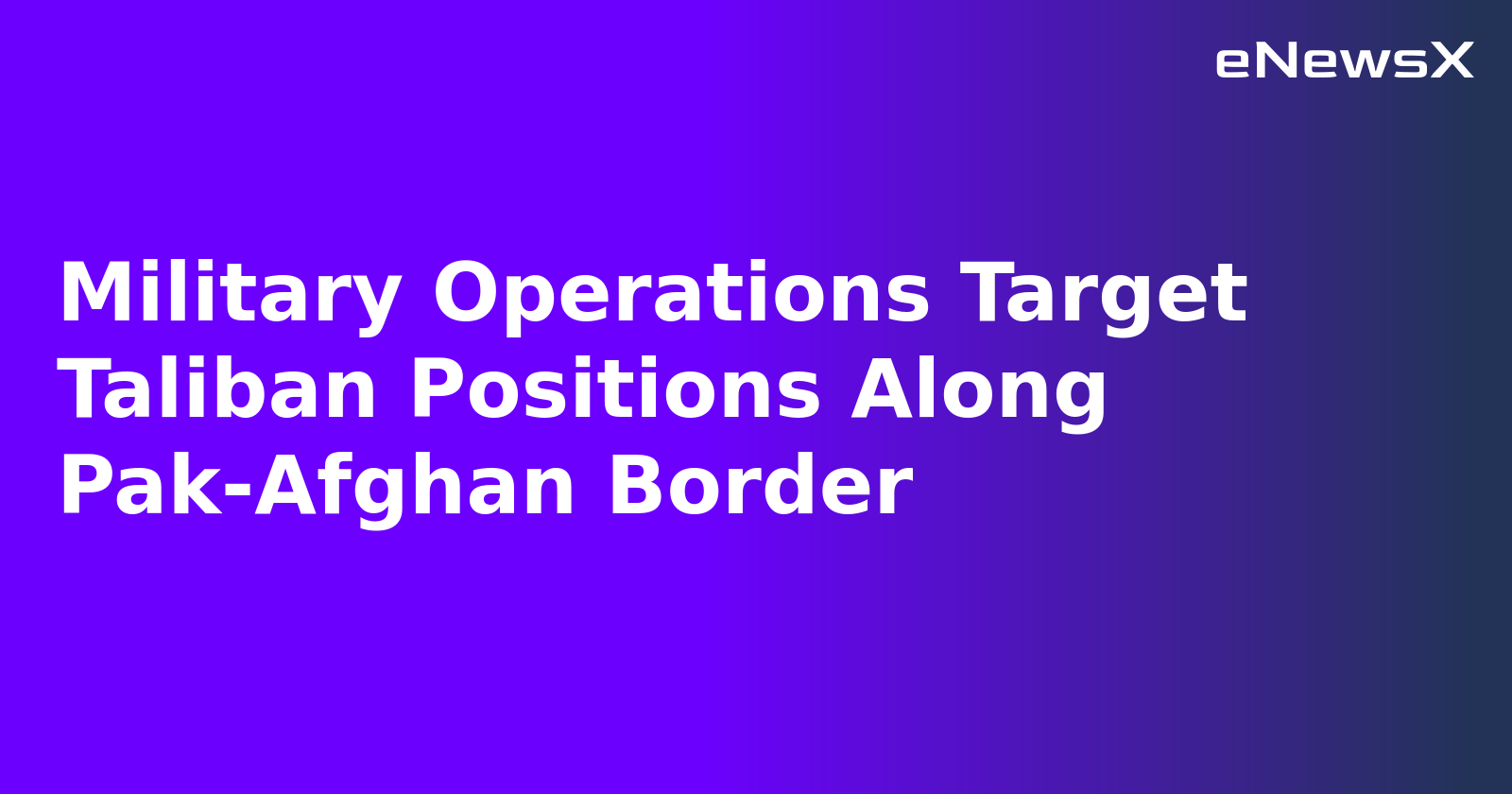 Military Operations Target Taliban Positions Along Pak-Afghan Border.webp